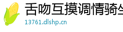 舌吻互摸调情骑坐侧入大力猛操